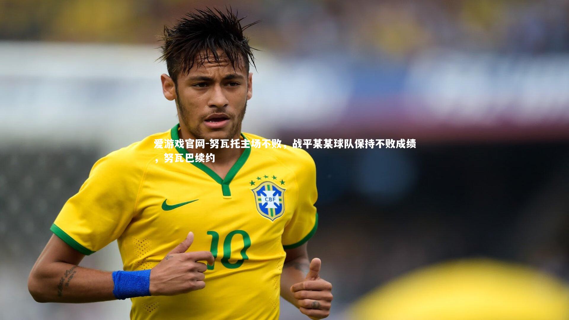 努瓦托主场不败，战平某某球队保持不败成绩，努瓦巴续约