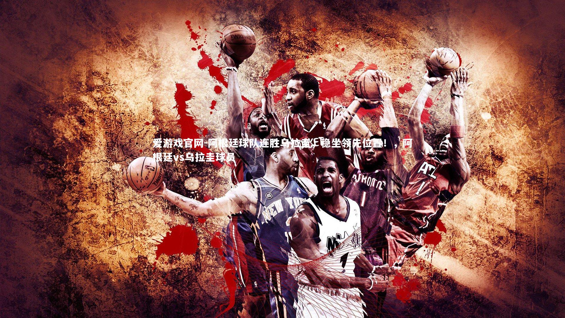 阿根廷球队连胜乌拉圭，稳坐领先位置！，阿根廷vs乌拉圭球员