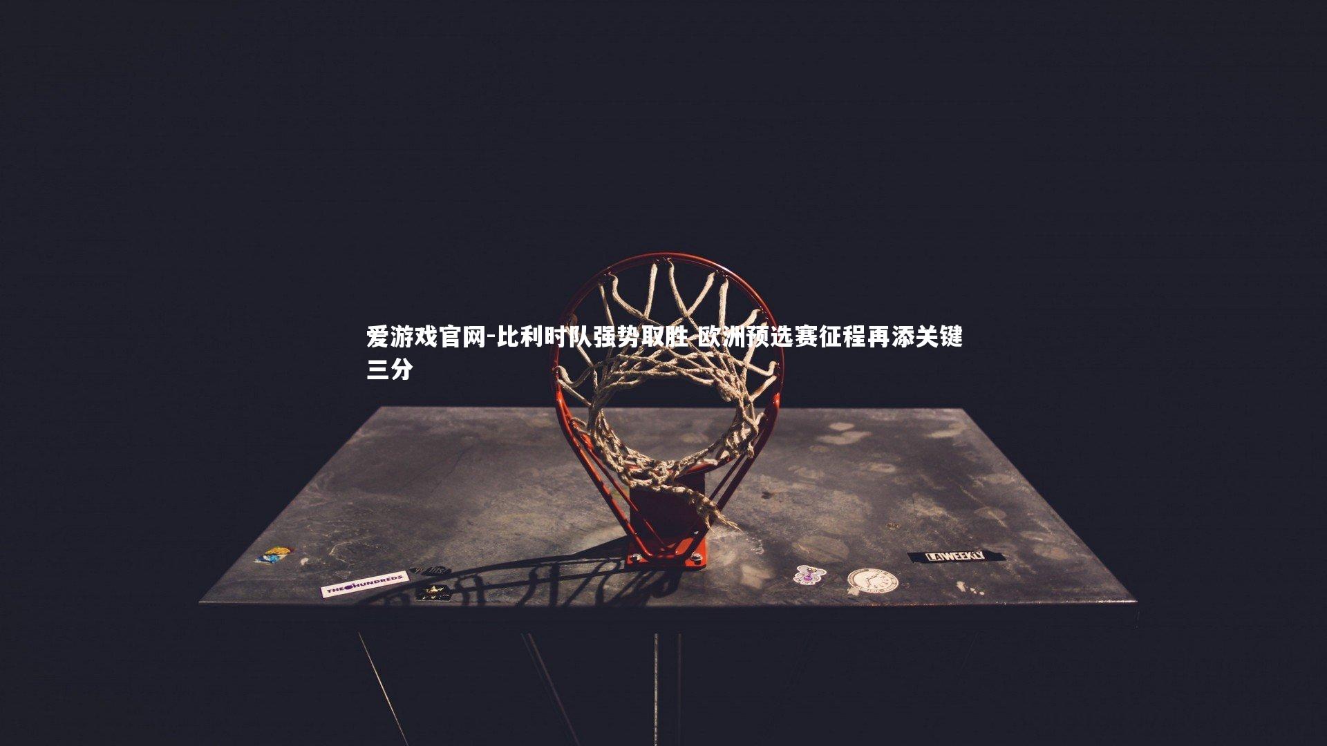 比利时队强势取胜 欧洲预选赛征程再添关键三分