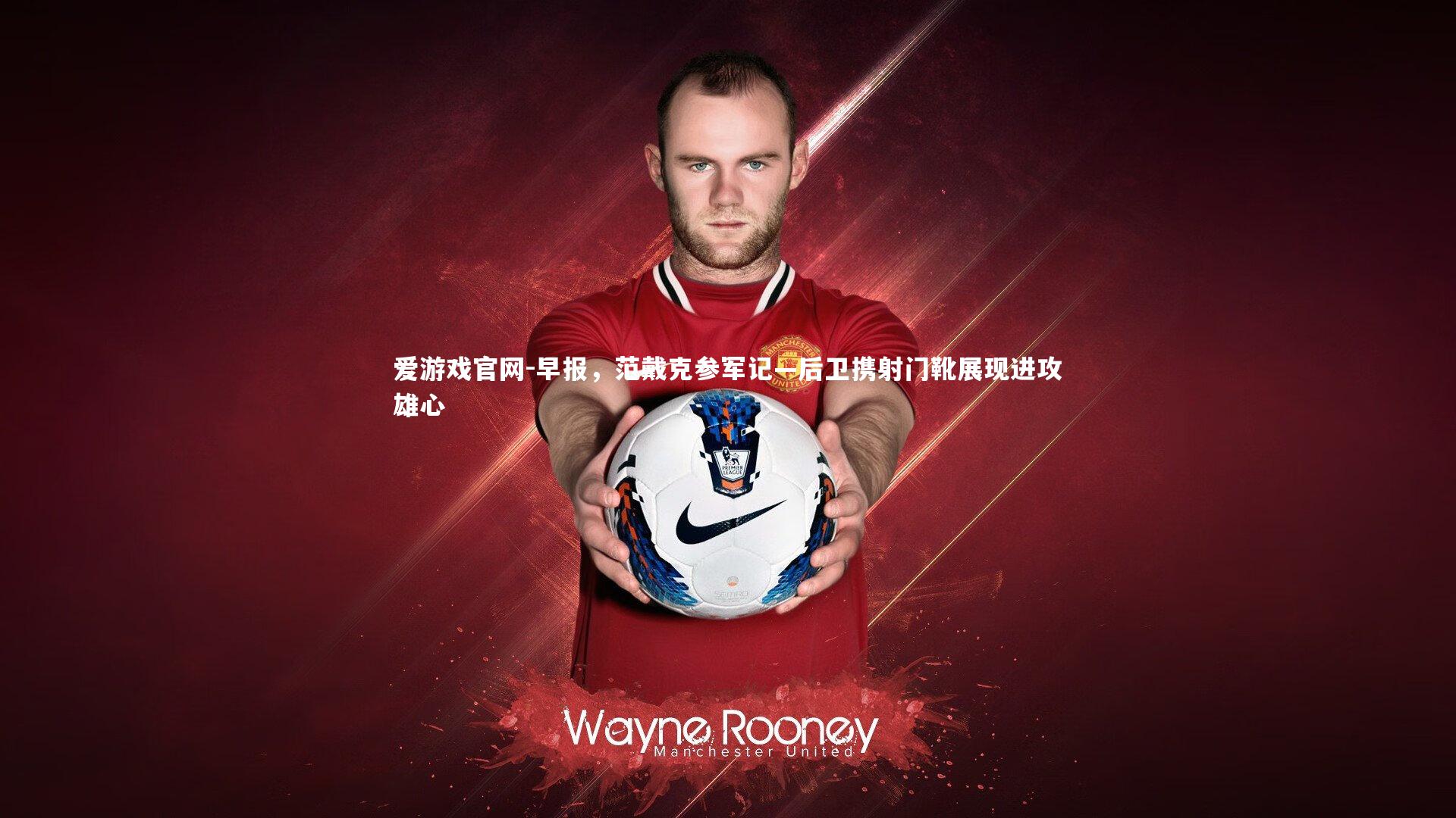 早报，范戴克参军记—后卫携射门靴展现进攻雄心