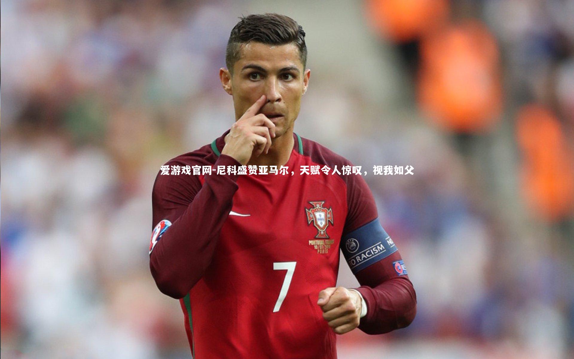 爱游戏官网-尼科盛赞亚马尔，天赋令人惊叹，视我如父